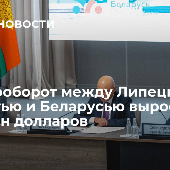 Товарооборот между Липецкой областью и Беларусью вырос до 300 млн долларов