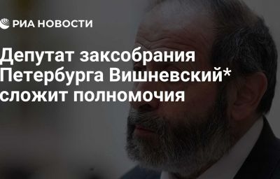 Депутат заксобрания Петербурга Вишневский* сложит полномочия