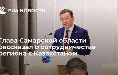 Глава Самарской области рассказал о сотрудничестве региона с Казахстаном