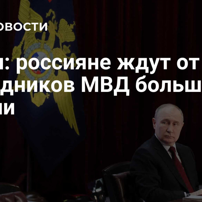 Путин: россияне ждут от сотрудников МВД большей отдачи