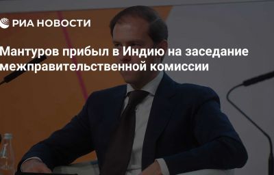 Мантуров прибыл в Индию на заседание межправительственной комиссии