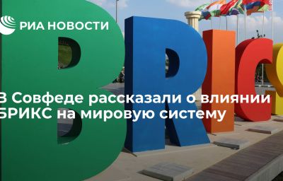 В Совфеде рассказали о влиянии БРИКС на мировую систему