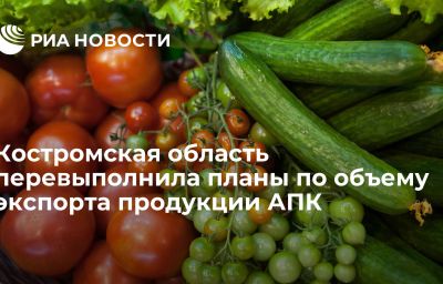 Костромская область перевыполнила планы по объему экспорта продукции АПК