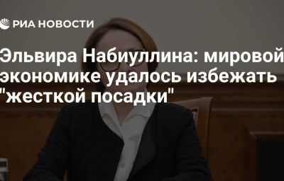 Эльвира Набиуллина: мировой экономике удалось избежать "жесткой посадки"