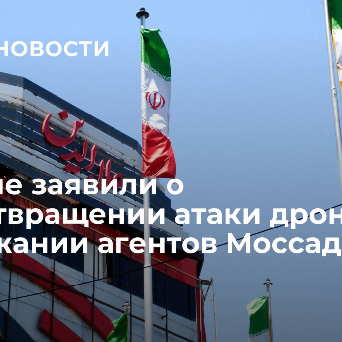 В Иране заявили о предотвращении атаки дронов и задержании агентов Моссада