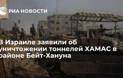 В Израиле заявили об уничтожении тоннелей ХАМАС в районе Бейт-Хануна