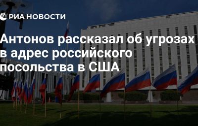 Антонов рассказал об угрозах в адрес российского посольства в США