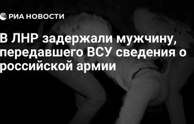 В ЛНР задержали мужчину, передавшего ВСУ сведения о российской армии