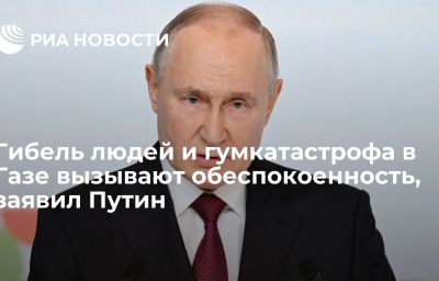 Гибель людей и гумкатастрофа в Газе вызывают обеспокоенность, заявил Путин