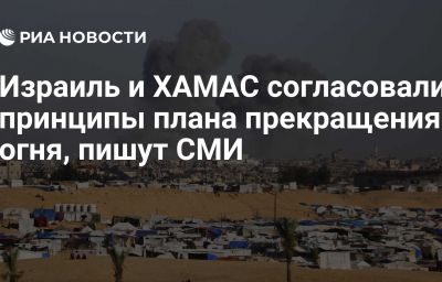 Израиль и ХАМАС согласовали принципы плана прекращения огня, пишут СМИ