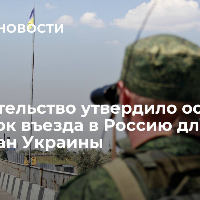 Правительство утвердило особый порядок въезда в Россию для граждан Украины