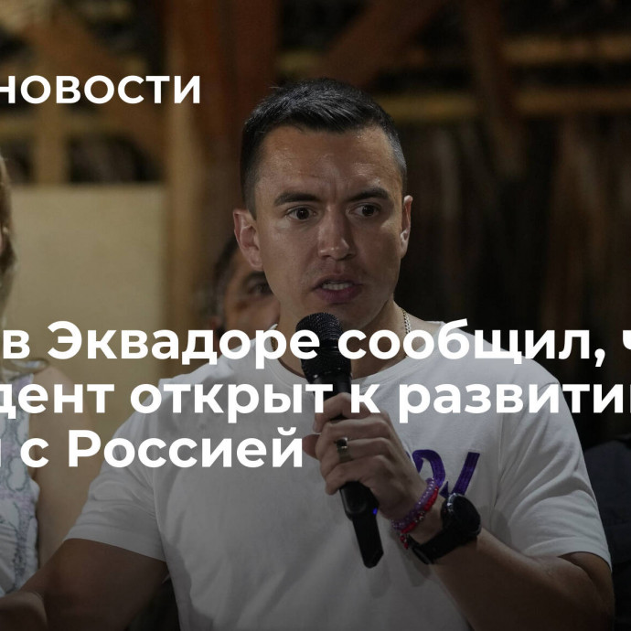 Посол в Эквадоре сообщил, что президент открыт к развитию связей с Россией