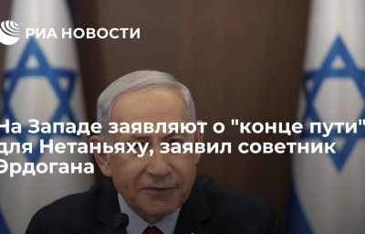 На Западе заявляют о "конце пути" для Нетаньяху, заявил cоветник Эрдогана