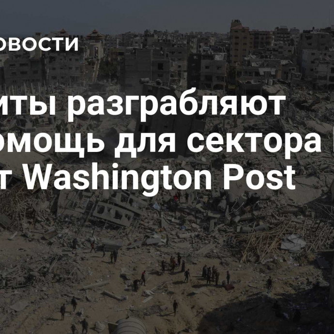 Бандиты разграбляют гумпомощь для сектора Газа, пишет Washington Post