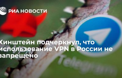 Хинштейн подчеркнул, что использование VPN в России не запрещено