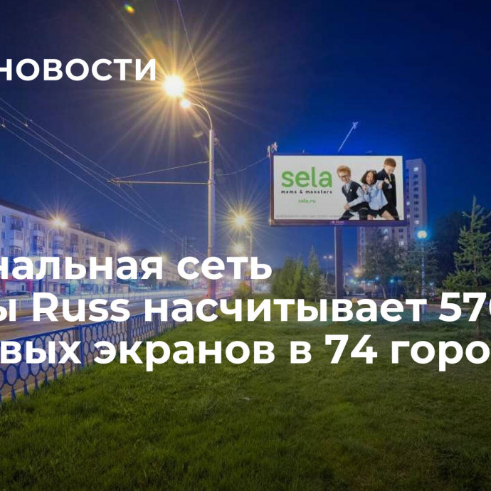 Региональная сеть Группы Russ насчитывает 570 цифровых экранов в 74 городах