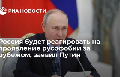 Россия будет реагировать на проявление русофобии за рубежом, заявил Путин