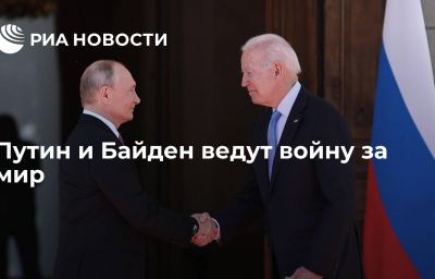 Путин и Байден ведут войну за мир