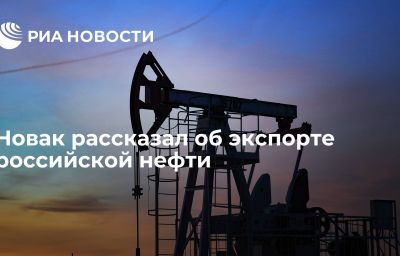 Новак рассказал об экспорте российской нефти