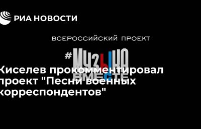 Киселев прокомментировал проект "Песни военных корреспондентов"