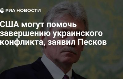 США могут помочь завершению украинского конфликта, заявил Песков