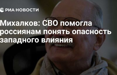 Михалков: СВО помогла россиянам понять опасность западного влияния