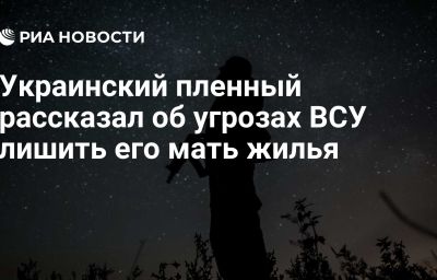 Украинский пленный рассказал об угрозах ВСУ лишить его мать жилья