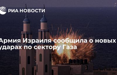 Армия Израиля сообщила о новых ударах по сектору Газа