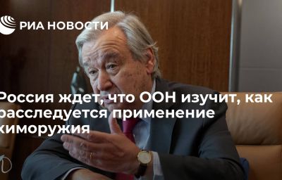 Россия ждет, что ООН изучит, как расследуется применение химоружия