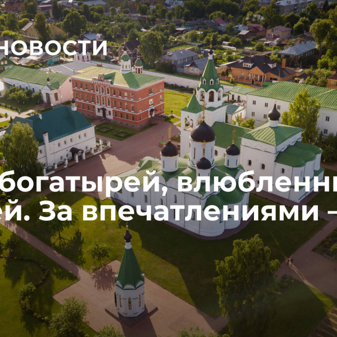 Город богатырей, влюбленных и калачей. За впечатлениями — в Муром