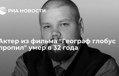 Актер из фильма "Географ глобус пропил" умер в 32 года