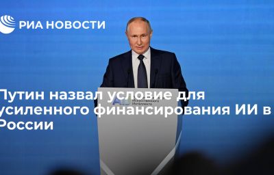 Путин назвал условие для усиленного финансирования ИИ в России