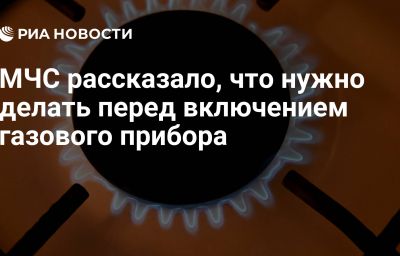 МЧС рассказало, что нужно делать перед включением газового прибора