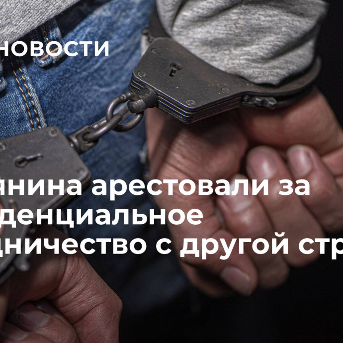 Россиянина арестовали за конфиденциальное сотрудничество с другой страной