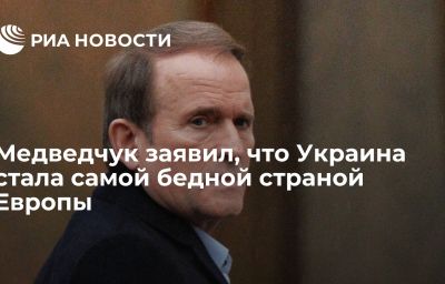 Медведчук заявил, что Украина стала самой бедной страной Европы