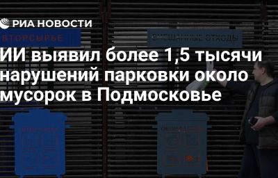 ИИ выявил более 1,5 тысячи нарушений парковки около мусорок в Подмосковье