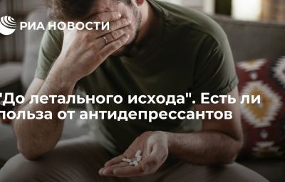 "До летального исхода". Есть ли польза от антидепрессантов