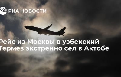 Рейс из Москвы в узбекский Термез экстренно сел в Актобе