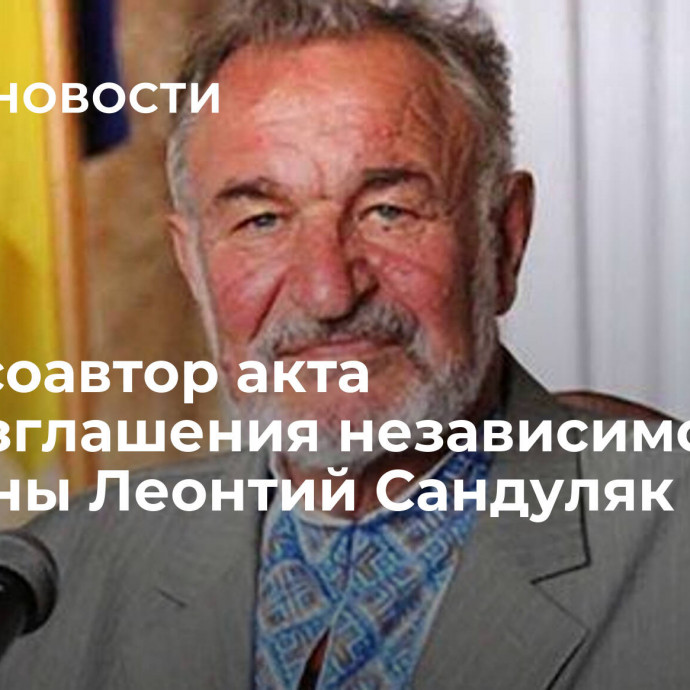 Умер соавтор акта провозглашения независимости Украины Леонтий Сандуляк