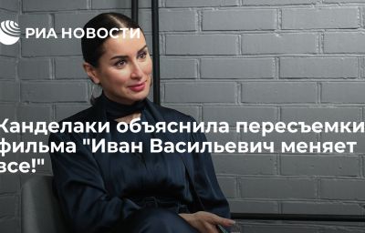 Канделаки объяснила пересъемки фильма "Иван Васильевич меняет все!"