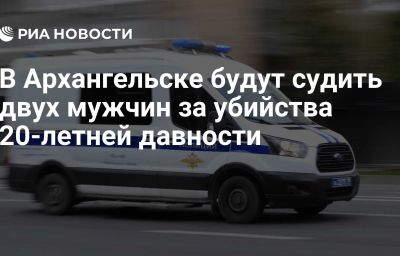 В Архангельске будут судить двух мужчин за убийства 20-летней давности