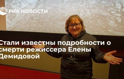 Стали известны подробности о смерти режиссера Елены Демидовой