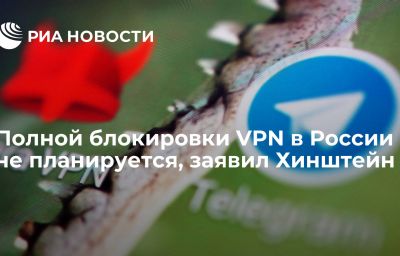 Полной блокировки VPN в России не планируется, заявил Хинштейн