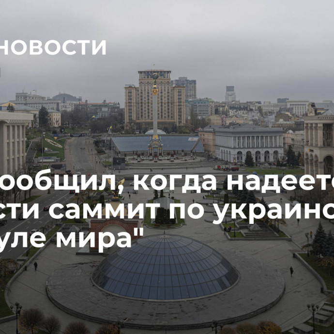 Киев сообщил, когда надеется провести саммит по украинской 