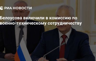 Белоусова включили в комиссию по военно-техническому сотрудничеству