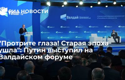 "Протрите глаза! Старая эпоха ушла": Путин выступил на Валдайском форуме