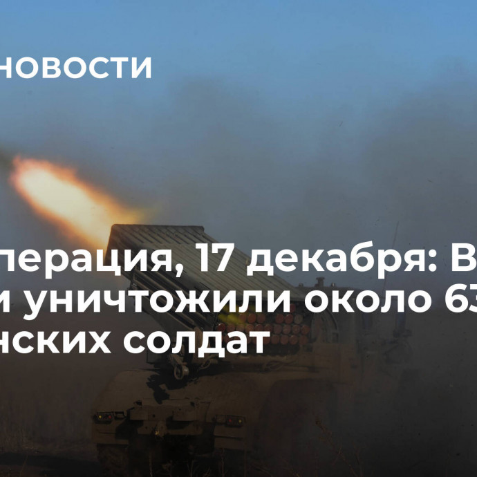 Спецоперация, 17 декабря: ВС России уничтожили около 635 украинских солдат