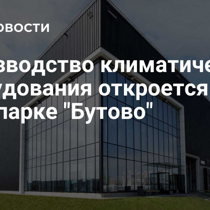 Производство климатического оборудования откроется в промпарке 