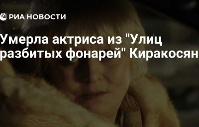 Умерла актриса из "Улиц разбитых фонарей" Киракосян