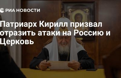 Патриарх Кирилл призвал отразить атаки на Россию и Церковь